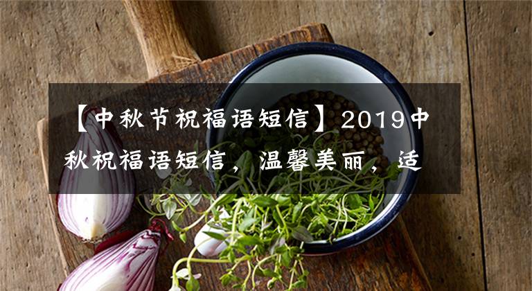 【中秋节祝福语短信】2019中秋祝福语短信,温馨美丽,适合组合发售。