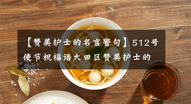 【赞美护士的名言警句】512号使节祝福语大田区赞美护士的美丽句子简短。