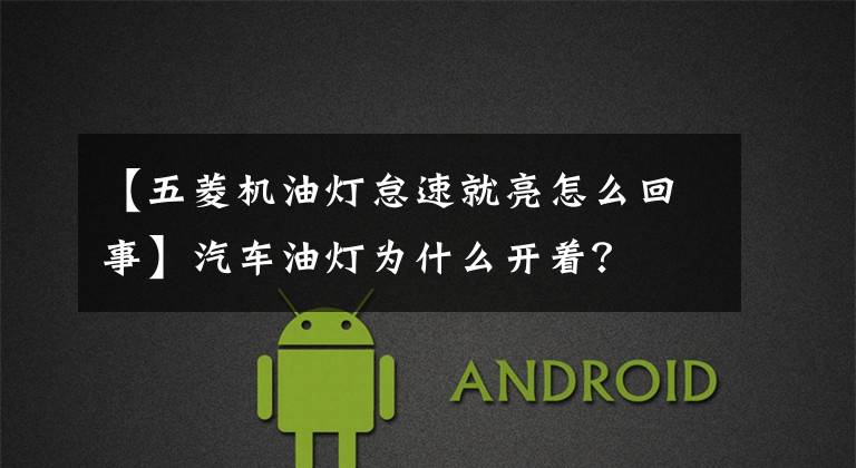 【五菱机油灯怠速就亮怎么回事】汽车油灯为什么开着？