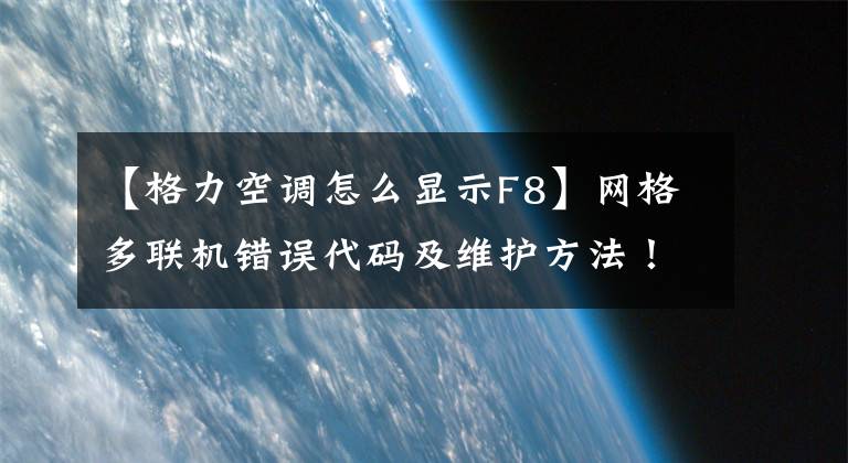 【格力空调怎么显示F8】网格多联机错误代码及维护方法！谢谢你的阅读。再谢谢你。感谢大家。