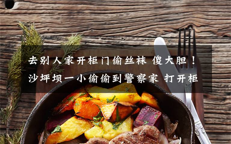 去别人家开柜门偷丝袜 傻大胆!沙坪坝一小偷偷到警察家 打开柜子发现警服瘫坐在地