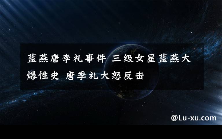 蓝燕唐李礼事件 三级女星蓝燕大爆性史 唐季礼大怒反击