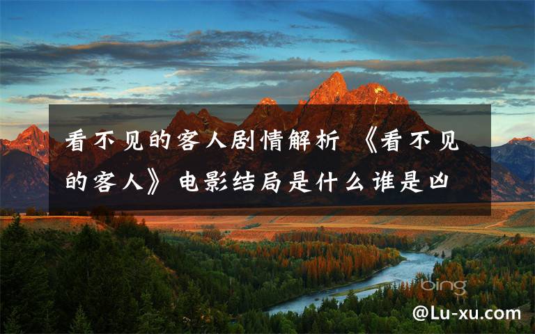 看不见的客人剧情解析 《看不见的客人》电影结局是什么谁是凶手 看不见的客人剧情分析彩蛋揭开