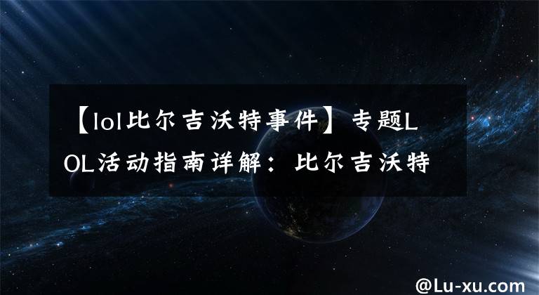 【lol比尔吉沃特事件】专题LOL活动指南详解：比尔吉沃特的风暴&同人痛车创作大赛
