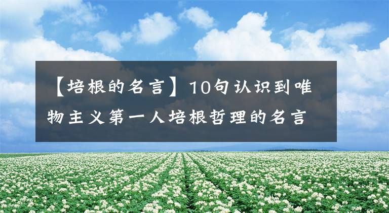 【培根的名言】10句认识到唯物主义第一人培根哲理的名言，低下头，思路豁然开阔