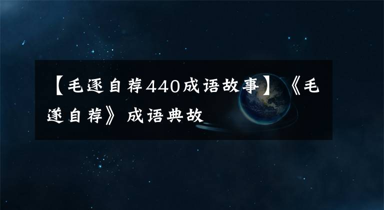 【毛逐自荐440成语故事】《毛遂自荐》成语典故