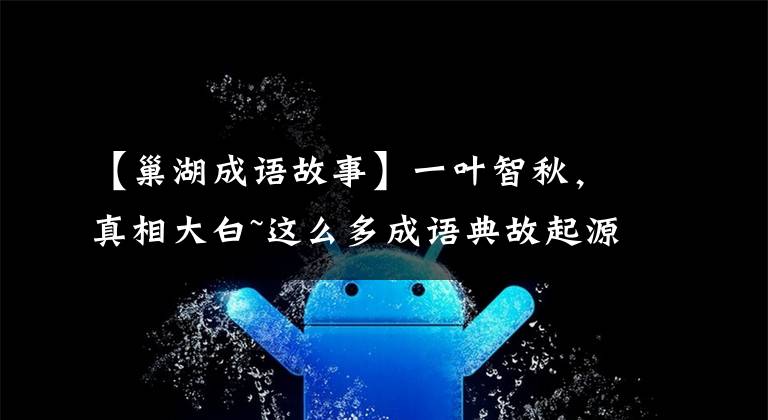 【巢湖成语故事】一叶智秋,真相大白~这么多成语典故起源于安徽,你知道几个吗?