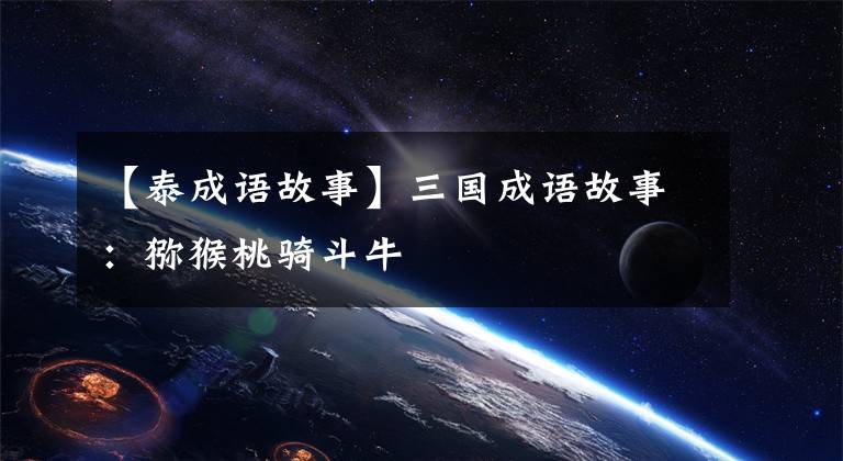 【泰成语故事】三国成语故事:猕猴桃骑斗牛
