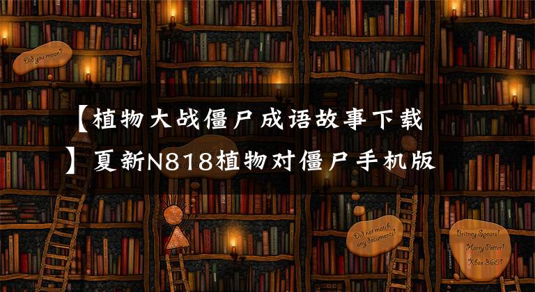【植物大战僵尸成语故事下载】夏新N818植物对僵尸手机版中文版