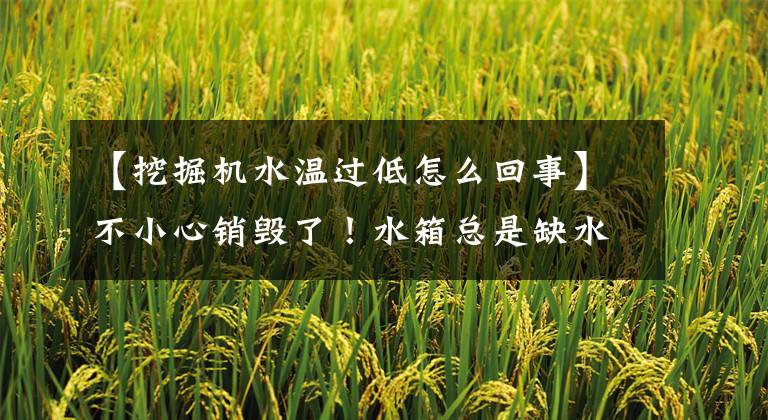 【挖掘机水温过低怎么回事】不小心销毁了!水箱总是缺水,三招你来处理!