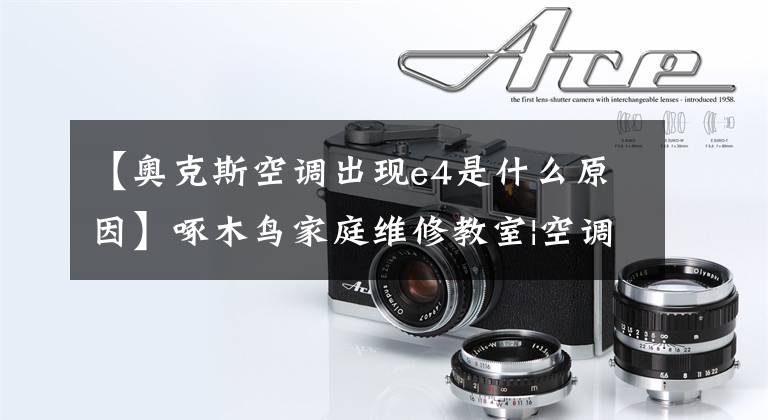 【奥克斯空调出现e4是什么原因】啄木鸟家庭维修教室|空调提示E4是什么意思?