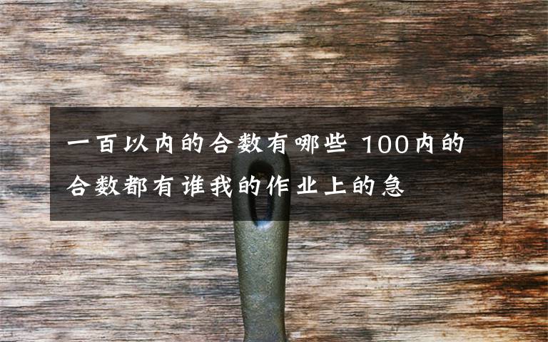 一百以内的合数有哪些 100内的合数都有谁我的作业上的急