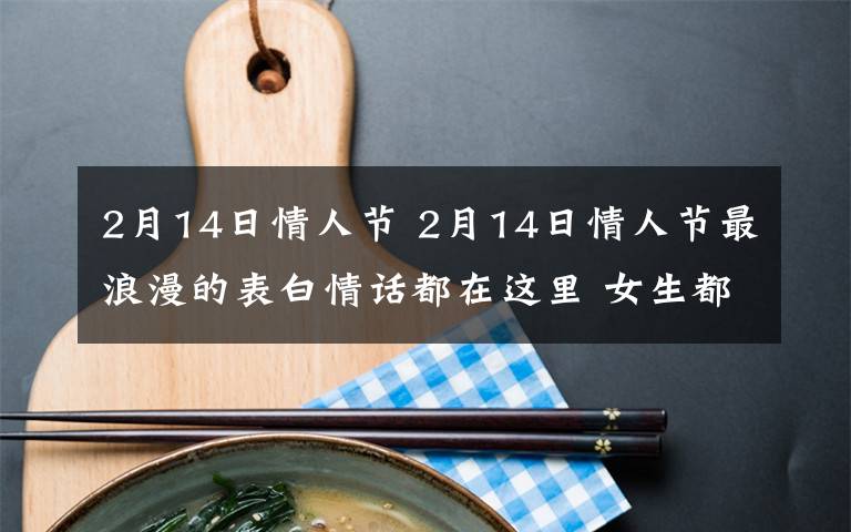 2月14日情人节 2月14日情人节最浪漫的表白情话都在这里 女生都会被感动的!
