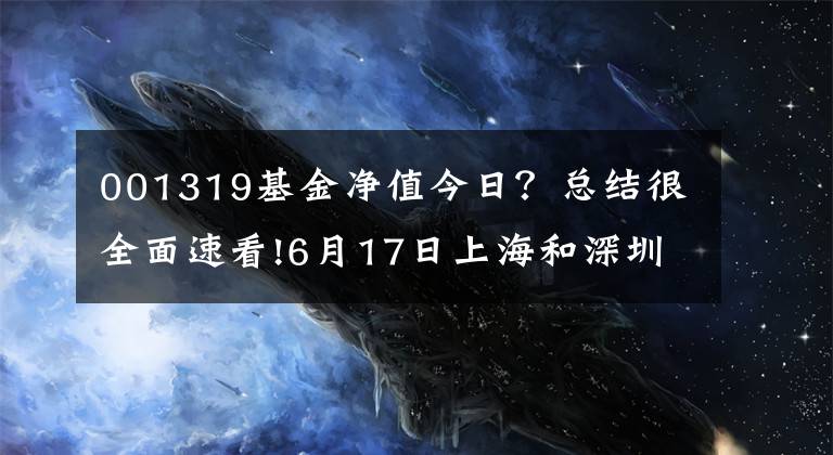 001319基金净值今日?总结很全面速看!6月17日上海和深圳上市公司上午公布