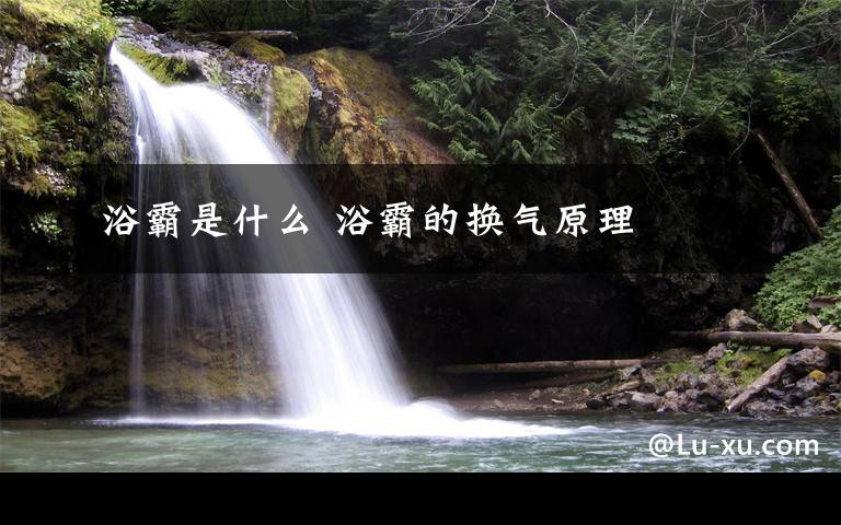 浴霸是什么 浴霸的换气原理