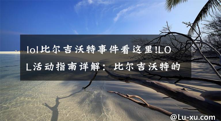 lol比尔吉沃特事件看这里!LOL活动指南详解:比尔吉沃特的风暴&同人痛车创作大赛