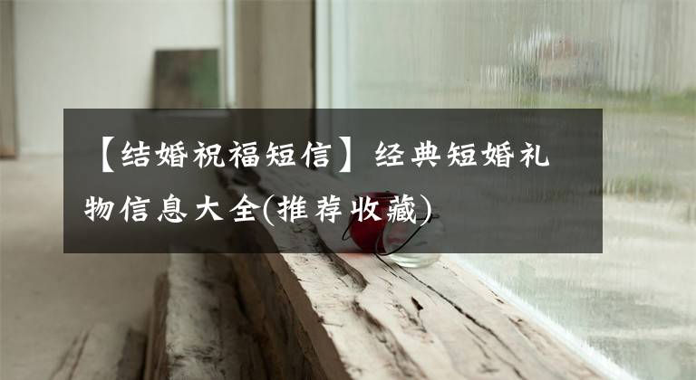 【结婚祝福短信】经典短婚礼物信息大全(推荐收藏)
