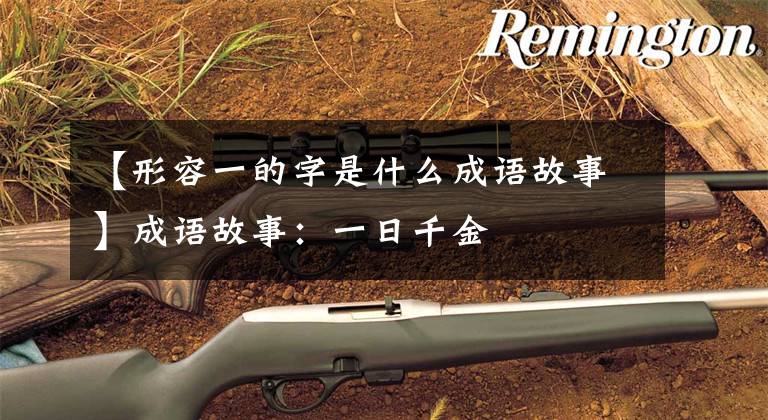 【形容一的字是什么成语故事】成语故事:一日千金
