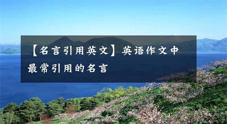 【名言引用英文】英语作文中最常引用的名言