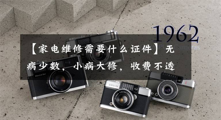 【家电维修需要什么证件】无病少数,小病大修,收费不透明。家电维修行业混乱不堪