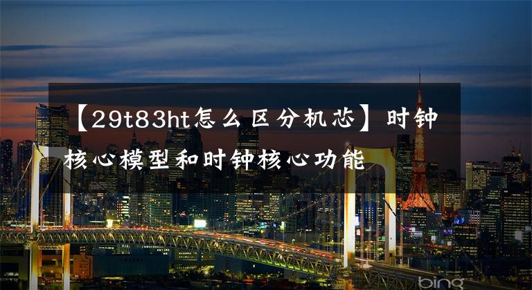 【29t83ht怎么区分机芯】时钟核心模型和时钟核心功能
