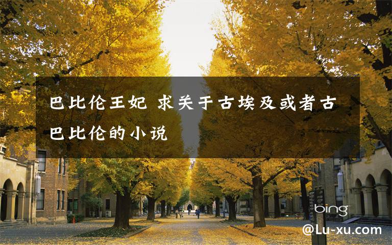 巴比伦王妃 求关于古埃及或者古巴比伦的小说