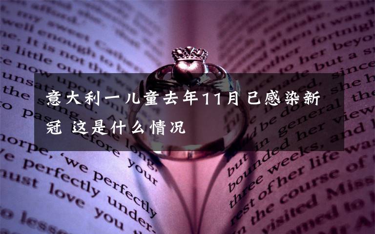 意大利一儿童去年11月已感染新冠 这是什么情况
