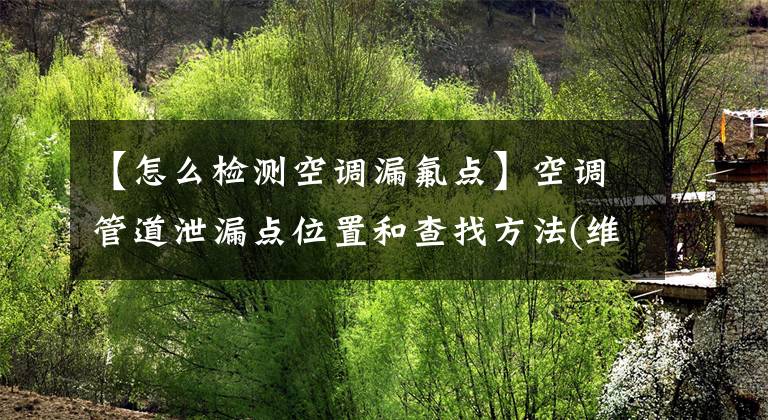 【怎么检测空调漏氟点】空调管道泄漏点位置和查找方法(维护和安装主值)
