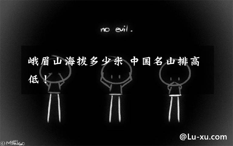 峨眉山海拔多少米 中国名山排高低!