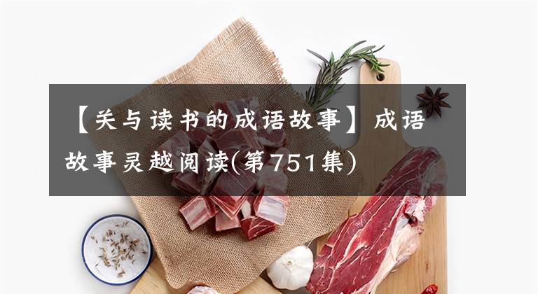 【关与读书的成语故事】成语故事灵越阅读(第751集)