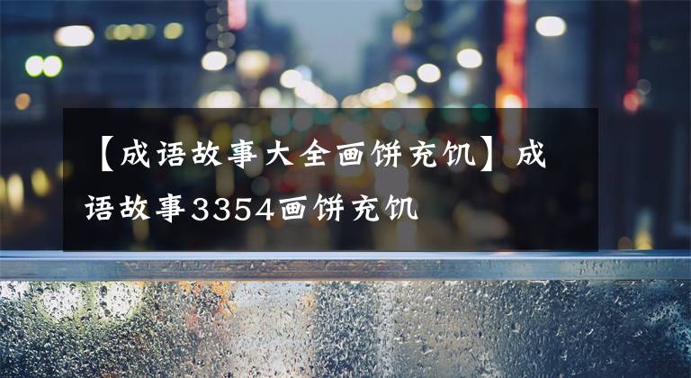 【成语故事大全画饼充饥】成语故事3354画饼充饥