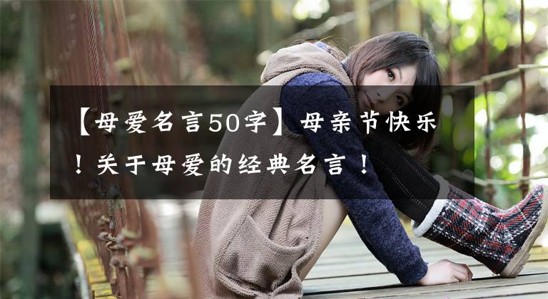 【母爱名言50字】母亲节快乐!关于母爱的经典名言!