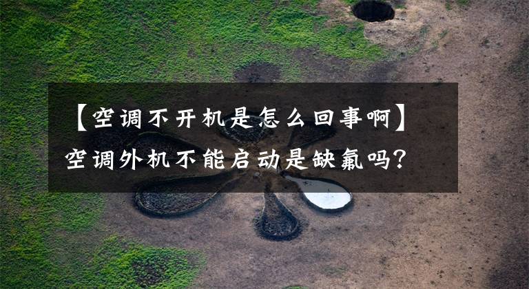 【空调不开机是怎么回事啊】空调外机不能启动是缺氟吗？