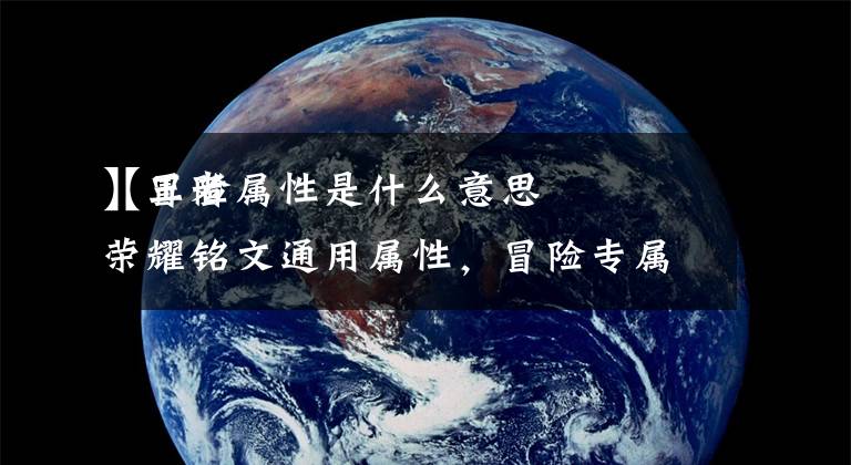 【冒险属性是什么意思】王者荣耀铭文通用属性,冒险专属,是什么意思