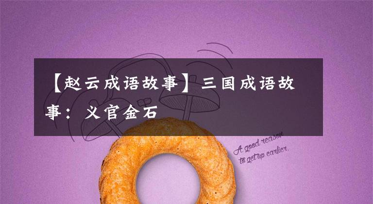 【赵云成语故事】三国成语故事：义官金石