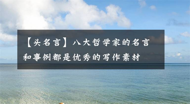 【头名言】八大哲学家的名言和事例都是优秀的写作素材