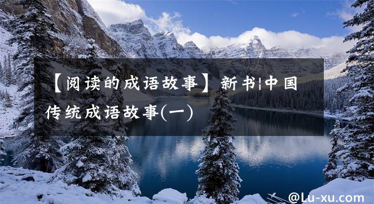 【阅读的成语故事】新书|中国传统成语故事(一)