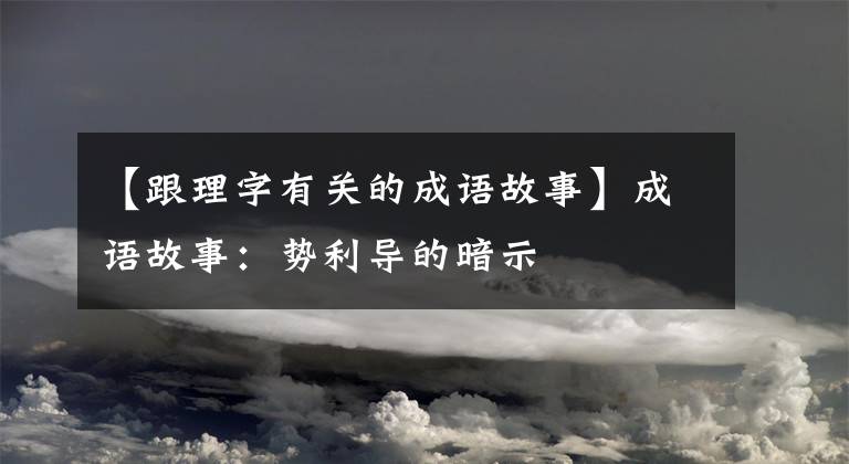【跟理字有关的成语故事】成语故事：势利导的暗示