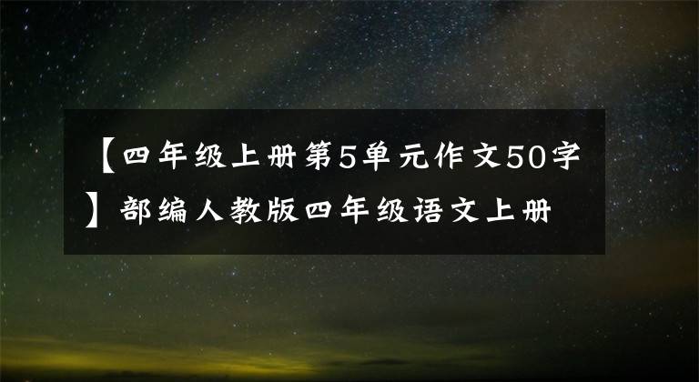 【四年级上册第5单元作文50字】部编人教版四年级语文上册各单元习作范文。