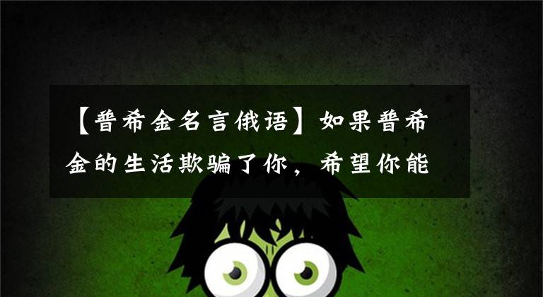 【普希金名言俄语】如果普希金的生活欺骗了你,希望你能和喜欢俄语的人一起交流!