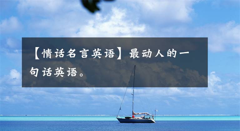 【情话名言英语】最动人的一句话英语。