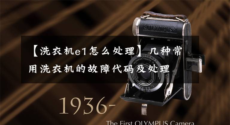 【洗衣机e1怎么处理】几种常用洗衣机的故障代码及处理