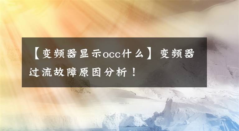 【变频器显示occ什么】变频器过流故障原因分析！