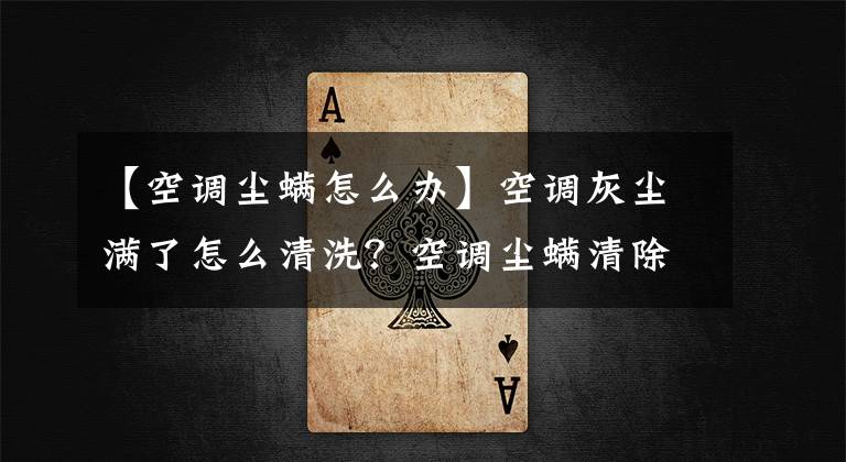 【空调尘螨怎么办】空调灰尘满了怎么清洗?空调尘螨清除的简易方法