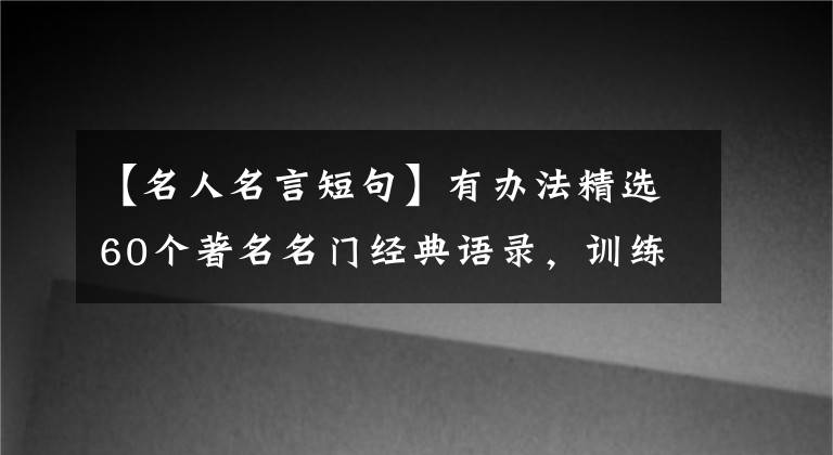 【名人名言短句】有办法精选60个著名名门经典语录，训练演讲口才，提高口语水平