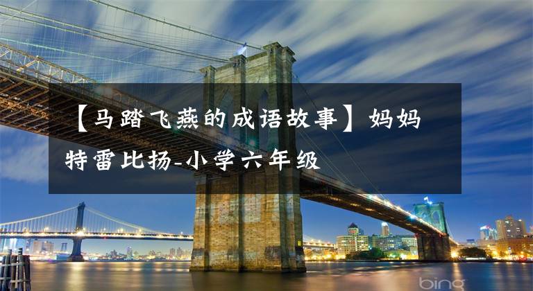 【马踏飞燕的成语故事】妈妈特雷比扬-小学六年级