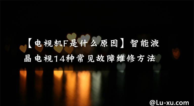 【电视机F是什么原因】智能液晶电视14种常见故障维修方法