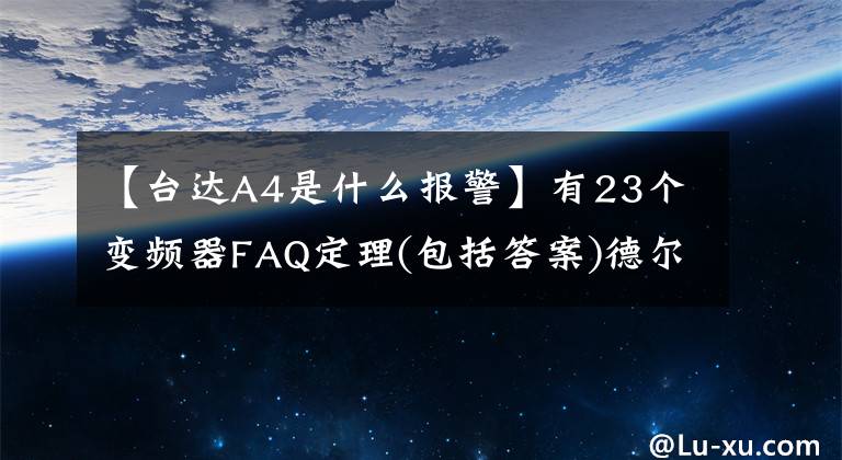 【台达A4是什么报警】有23个变频器FAQ定理(包括答案)德尔塔、三菱、汇川、ABB