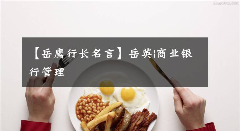 【岳鹰行长名言】岳英|商业银行管理