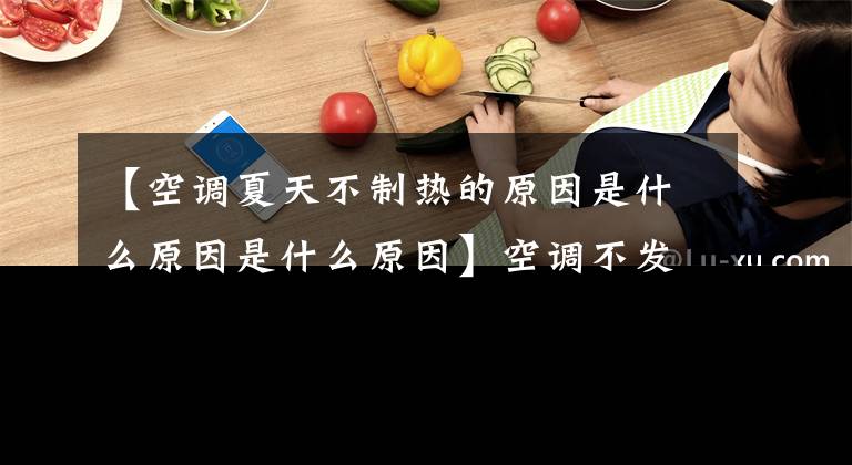 【空调夏天不制热的原因是什么原因是什么原因】空调不发热有很多原因。